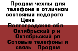 Продам чехлы для телефона в отличном состоянии недорого. › Цена ­ 1 000 - Волгоградская обл., Октябрьский р-н, Октябрьский рп Сотовые телефоны и связь » Продам аксессуары и запчасти   